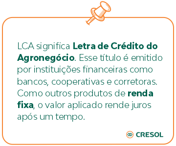 LCA significa Letra de Crédito do Agronegócio. Esse título é emitido por instituições financeiras como bancos, cooperativas e corretoras. Como outros produtos de renda fixa, o valor aplicado rende juros após um tempo.