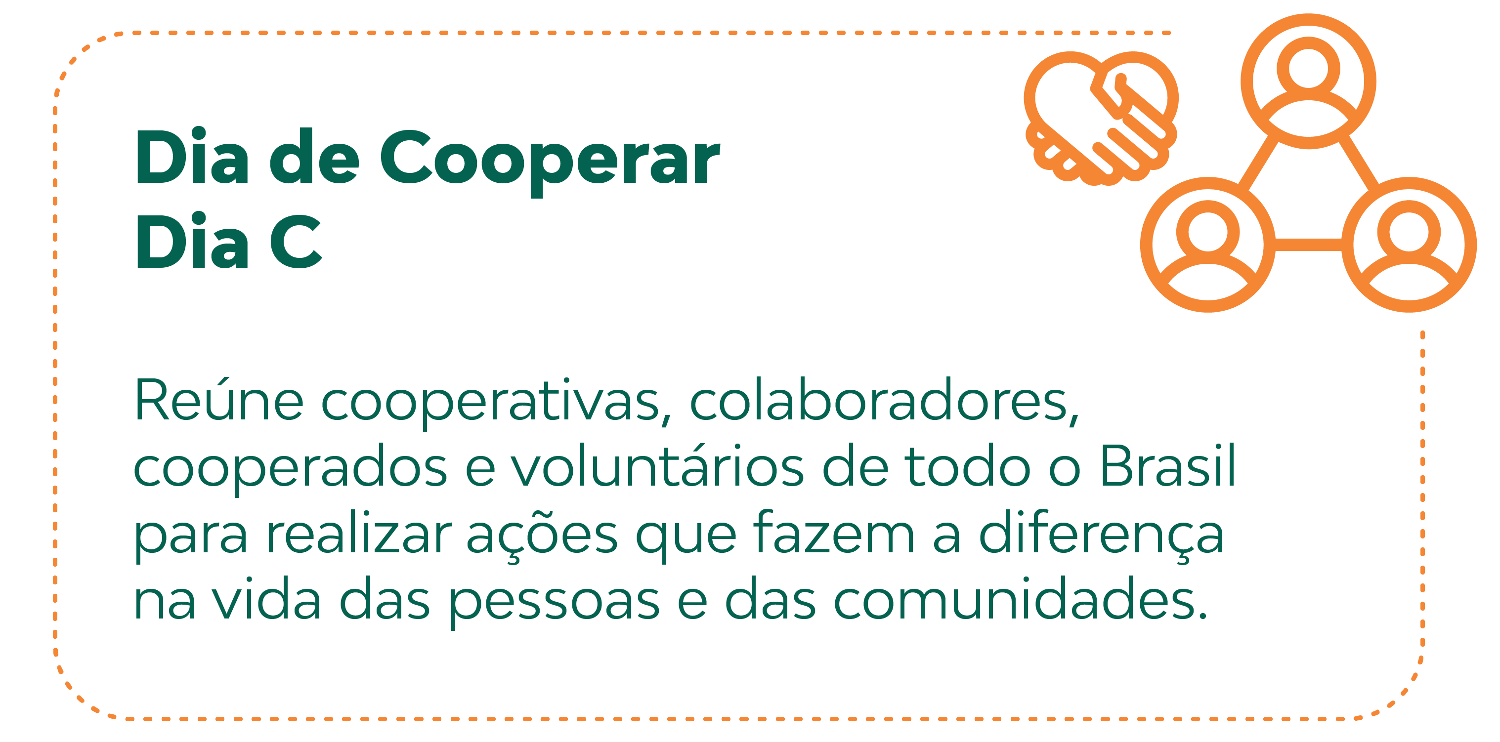 O Dia de Cooperar, também chamado de Dia C, é uma grande mobilização que mostra, na prática, o poder da cooperação. Ele reúne cooperativas, colaboradores, cooperados e voluntários de todo o Brasil para realizar ações que fazem a diferença na vida das pessoas e das comunidades.
